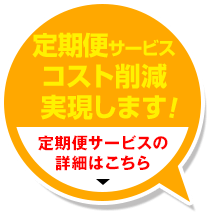 定期便サービスコスト削減実現します！。詳細はこちら
